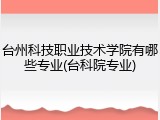台州科技职业技术学院有哪些专业(台科院专业)