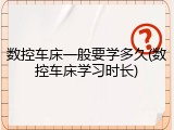 数控车床一般要学多久(数控车床学习时长)