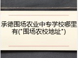 承德围场农业中专学校哪里有("围场农校地址")
