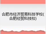 合肥市经济贸易科技学校(合肥经贸科技校)