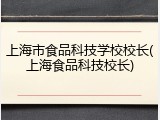 上海市食品科技学校校长(上海食品科技校长)
