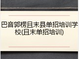 巴音郭楞且末县单招培训学校(且末单招培训)