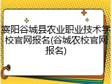 襄阳谷城县农业职业技术学校官网报名(谷城农校官网报名)