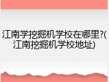江南学挖掘机学校在哪里?(江南挖掘机学校地址)