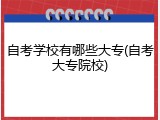 自考学校有哪些大专(自考大专院校)