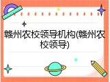 赣州农校领导机构(赣州农校领导)