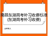 南昌东湖高考补习收费标准(东湖高考补习收费)
