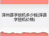 泽州县学挖机多少钱(泽县学挖机价格)