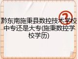 黔东南施秉县数控技术学校中专还是大专(施秉数控学校学历)