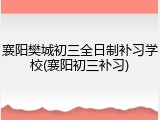 襄阳樊城初三全日制补习学校(襄阳初三补习)