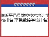 临沂平邑县数控技术培训学校排名(平邑数控学校排名)