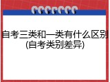 自考三类和一类有什么区别(自考类别差异)
