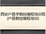 西安户县学数控编程培训班(户县数控编程培训)