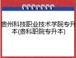 贵州科技职业技术学院专升本(贵科职院专升本)