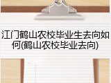 江门鹤山农校毕业生去向如何(鹤山农校毕业去向)