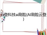 云登科技ai刷脸(AI刷脸云登)
