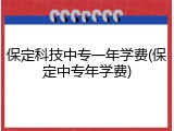保定科技中专一年学费(保定中专年学费)