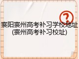 襄阳襄州高考补习学校地址(襄州高考补习校址)