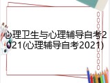 心理卫生与心理辅导自考2021(心理辅导自考2021)