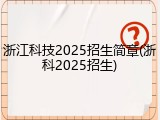 浙江科技2025招生简章(浙科2025招生)