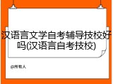 汉语言文学自考辅导技校好吗(汉语言自考技校)