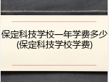 保定科技学校一年学费多少(保定科技学校学费)