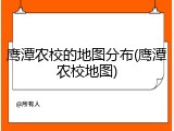 鹰潭农校的地图分布(鹰潭农校地图)