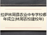 拉萨林周县农业中专学校哪年成立(林周农校建校年)