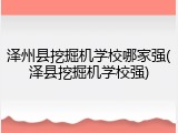 泽州县挖掘机学校哪家强(泽县挖掘机学校强)