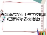 巴彦淖尔农业中专学校地址(巴彦淖尔农校地址)