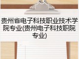 贵州省电子科技职业技术学院专业(贵州电子科技职院专业)