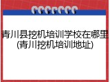青川县挖机培训学校在哪里(青川挖机培训地址)