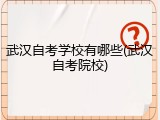 武汉自考学校有哪些(武汉自考院校)