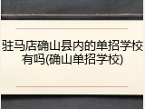 驻马店确山县内的单招学校有吗(确山单招学校)