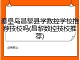秦皇岛昌黎县学数控学校推荐技校吗(昌黎数控技校推荐)