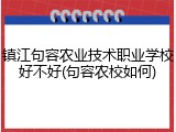 镇江句容农业技术职业学校好不好(句容农校如何)