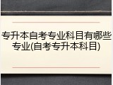 专升本自考专业科目有哪些专业(自考专升本科目)