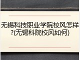 无锡科技职业学院校风怎样?(无锡科院校风如何)