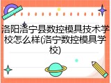 洛阳洛宁县数控模具技术学校怎么样(洛宁数控模具学校)