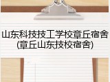 山东科技技工学校章丘宿舍(章丘山东技校宿舍)