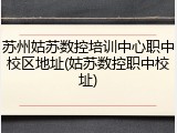 苏州姑苏数控培训中心职中校区地址(姑苏数控职中校址)