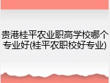 贵港桂平农业职高学校哪个专业好(桂平农职校好专业)