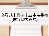 临沂城市科技职业中专学校(临沂科技职专)