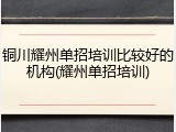 铜川耀州单招培训比较好的机构(耀州单招培训)