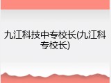九江科技中专校长(九江科专校长)