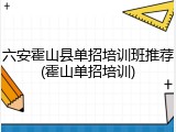 六安霍山县单招培训班推荐(霍山单招培训)
