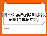 邵阳邵阳县单招培训哪个好(邵阳县单招培训)
