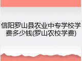 信阳罗山县农业中专学校学费多少钱(罗山农校学费)