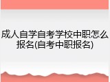 成人自学自考学校中职怎么报名(自考中职报名)