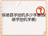 保德县学挖机多少学费(保德学挖机学费)